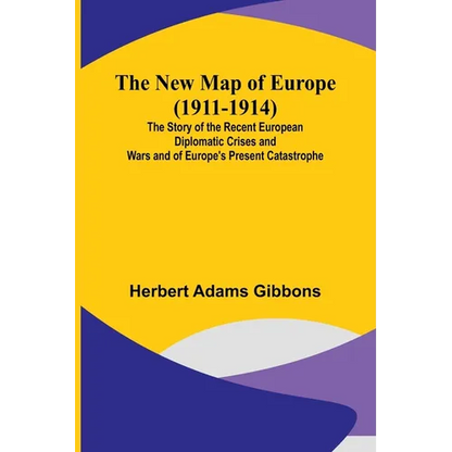The New Map of Europe (1911-1914); The Story of the Recent European Diplomatic Crises and Wars and of Europe's Present Catastrophe - Paperback
