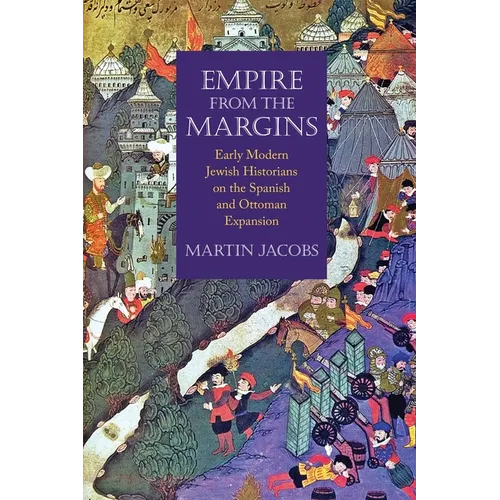 Empire from the Margins: Early Modern Jewish Historians on the Spanish and Ottoman Expansion - Hardcover