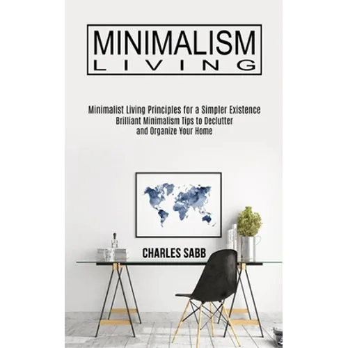 Minimalism Living: Minimalist Living Principles for a Simpler Existence (Brilliant Minimalism Tips to Declutter and Organize Your Home) - Paperback
