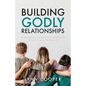 Building Godly Relationships: A Strong Foundation Supports What Is Built Upon It - Paperback
