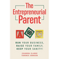 The Entrepreneurial Parent: Run Your Business, Raise Your Family, Keep Your Sanity - Paperback