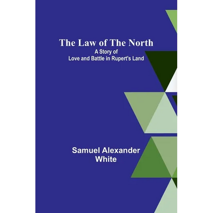 The Law of the North; A Story of Love and Battle in Rupert's Land - Paperback