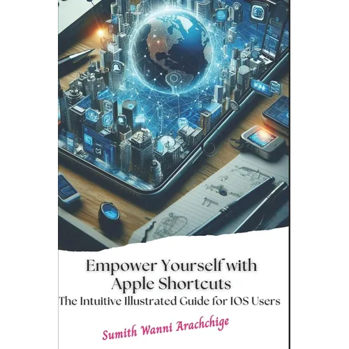 Empower Yourself with Apple Shortcuts: The Intuitive Illustrated Guide for IOS Users - Paperback