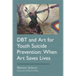 Dbt and Art for Youth Suicide Prevention: When Art Saves Lives - Paperback