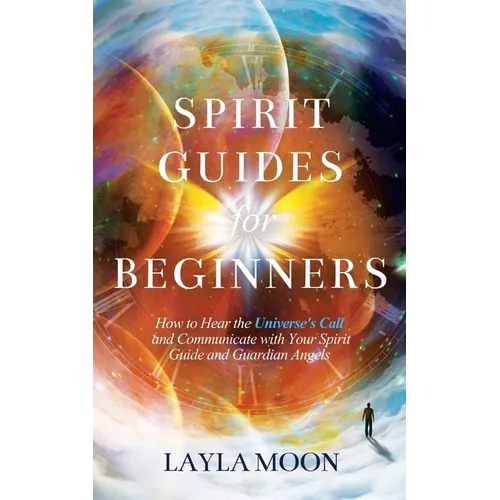 Spirit Guides for Beginners: How to Hear the Universe's Call and Communicate with Your Spirit Guide and Guardian Angels - Paperback