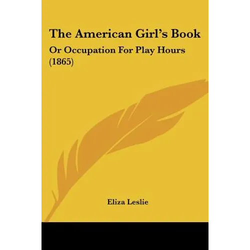 The American Girl's Book: Or Occupation For Play Hours (1865) - Paperback