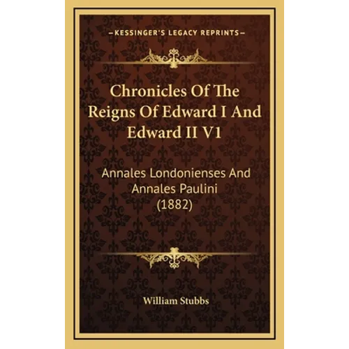 Chronicles Of The Reigns Of Edward I And Edward II V1: Annales Londonienses And Annales Paulini (1882) - Hardcover