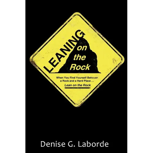 Leaning on the Rock: When You Find Yourself Between a Rock and a Hard Place ... Lean on the Rock - Paperback