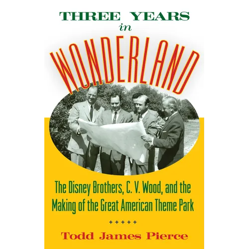 Three Years in Wonderland: The Disney Brothers, C. V. Wood, and the Making of the Great American Theme Park - Hardcover
