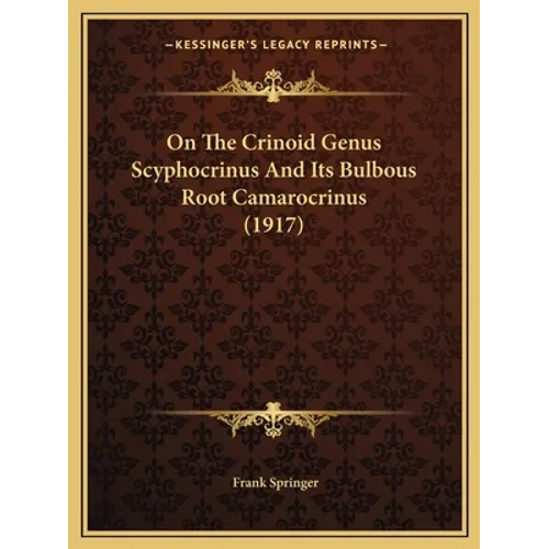 On The Crinoid Genus Scyphocrinus And Its Bulbous Root Camarocrinus (1917) - Paperback