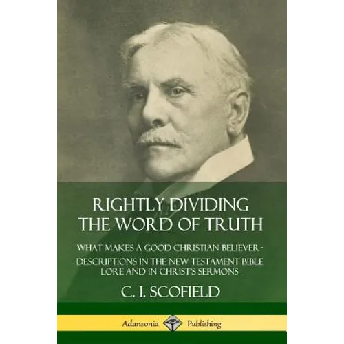 Rightly Dividing the Word of Truth: What Makes a Good Christian Believer - Descriptions in the New Testament Bible Lore and in Christ's Sermons - Paperback