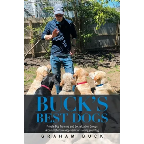 Buck's Best Dogs: Private Dog Training and Socialization Groups a Comprehensive Approach to Training Your Dog - Paperback