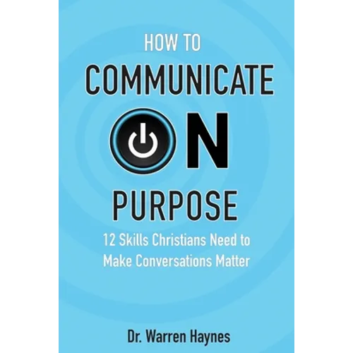How to Communicate on Purpose: 12 Skills Christians Need to Make Conversations Matter - Paperback