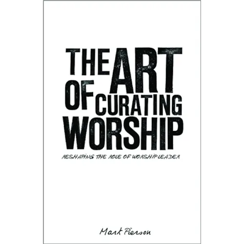The Art of Curating Worship: Reshaping the Role of Worship Leader - Paperback