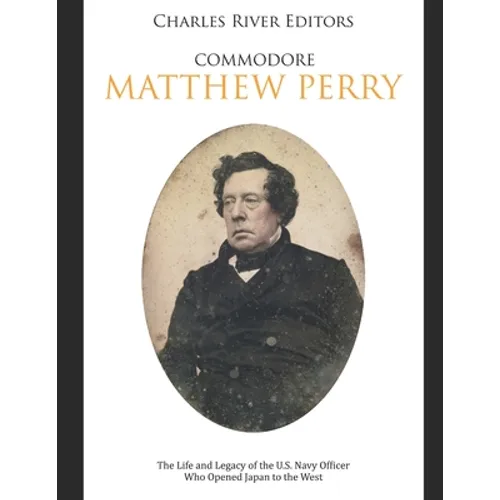 Commodore Matthew Perry: The Life and Legacy of the U.S. Navy Officer Who Opened Japan to the West - Paperback