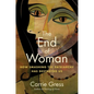 The End of Woman: How Smashing the Patriarchy Has Destroyed Us - Hardcover