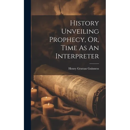 History Unveiling Prophecy, Or, Time As An Interpreter - Hardcover