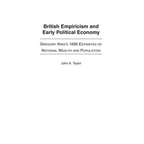 British Empiricism and Early Political Economy: Gregory King's 1696 Estimates of National Wealth and Population - Hardcover