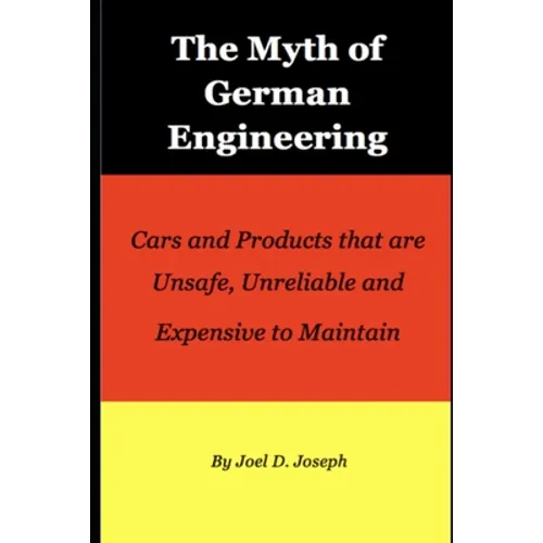 Myth of German Engineering: Cars and Products that are Unsafe, Unreliable and Expensive to Maintain - Paperback