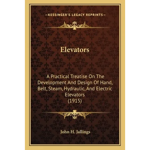 Elevators: A Practical Treatise on the Development and Design of Hand, Belt, Steam, Hydraulic, and Electric Elevators (1915) - Paperback