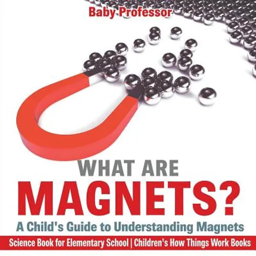 What are Magnets? A Child's Guide to Understanding Magnets - Science Book for Elementary School Children's How Things Work Books - Paperback