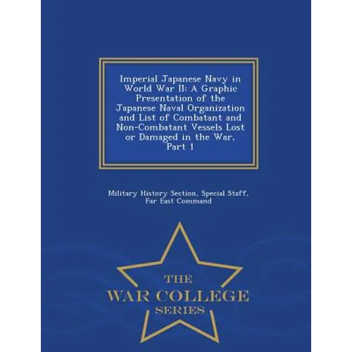Imperial Japanese Navy in World War II: A Graphic Presentation of the Japanese Naval Organization and List of Combatant and Non-Combatant Vessels Lost - Paperback