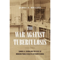 The War Against Tuberculosis: Samuel G. Dixon and the Rise of Modern Public Health in Pennsylvania - Hardcover