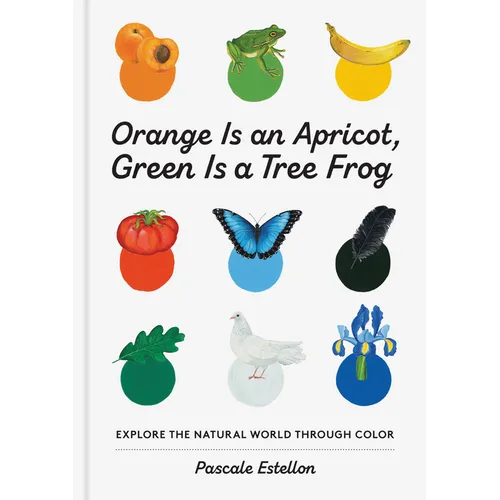 Orange Is an Apricot, Green Is a Tree Frog - Hardcover