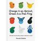 Orange Is an Apricot, Green Is a Tree Frog - Hardcover