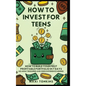 How To Invest For Teens: How to Build Your First Profitable Portfolio in 7 Days - No Adult Required and Zero Experience Needed - Hardcover