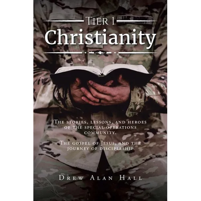 Tier 1 Christianity: The Stories, Lessons, and Heroes of the Special Operations Community. The Gospel of Jesus, and the Journey of Discipleship - Paperback