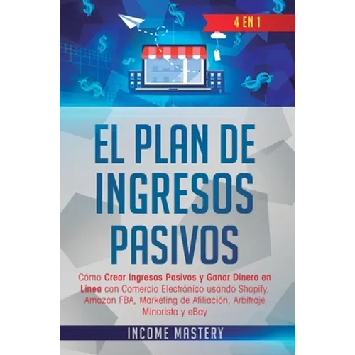 El Plan De Ingresos Pasivos: 4 en 1: Cómo Crear Ingresos Pasivos y Ganar Dinero en Línea con Comercio Electrónico usando Shopify, Amazon FBA, Marke - Hardcover