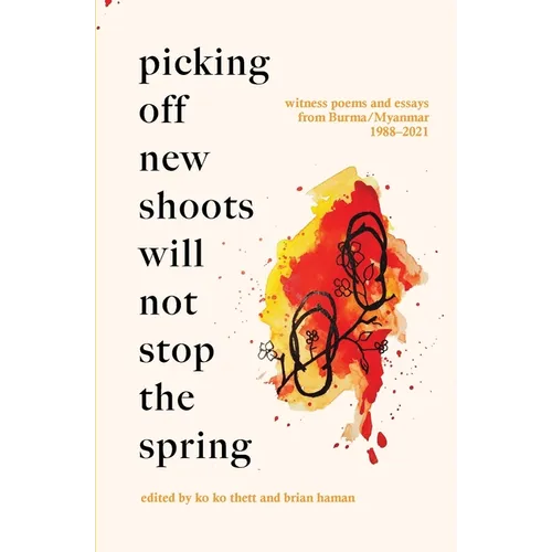 Picking Off New Shoots Will Not Stop the Spring: Witness poems and essays from Burma/Myanmar (1988-2021) - Paperback