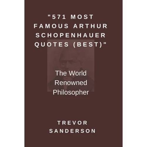 571 Most Famous Arthur Schopenhauer Quotes (Best): The World Renowned Philosopher - Paperback