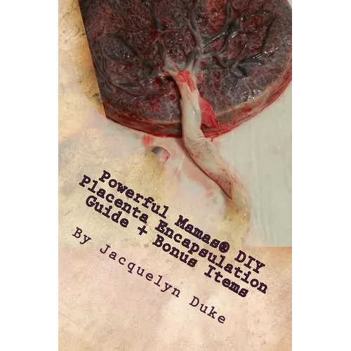 Powerful Mamas DIY Placenta Encapsulation Guide + Bonus Items: A How-To Guide for the Raw, TCM or Basic-Heated Methods of Preparation - Paperback