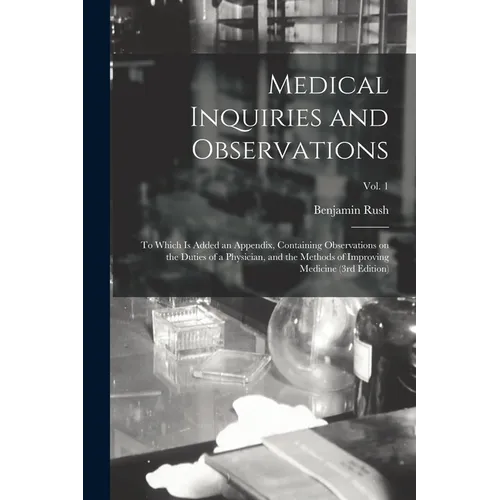 Medical Inquiries and Observations: to Which is Added an Appendix, Containing Observations on the Duties of a Physician, and the Methods of Improving - Paperback