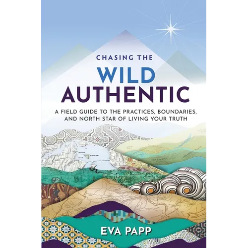Chasing the Wild Authentic: A Field Guide to the Practices, Boundaries, and North Star of Living Your Truth - Paperback
