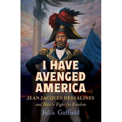 I Have Avenged America: Jean-Jacques Dessalines and Haiti's Fight for Freedom - Hardcover