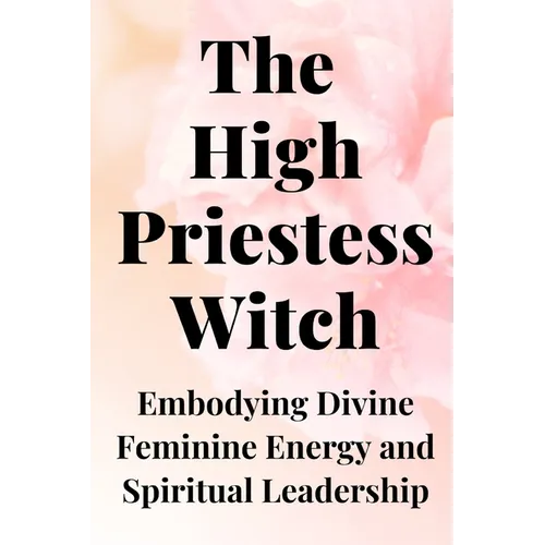The High Priestess Witch: Embodying Divine Feminine Energy and Spiritual Leadership - Paperback
