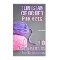 Tunisian Crochet Projects: 10 Lovely Patterns for Beginners: (Crochet Patterns, Crochet Stitches) - Paperback