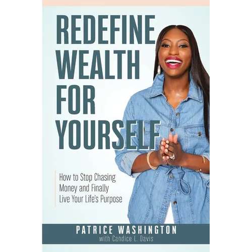 Redefine Wealth for Yourself: How to Stop Chasing Money and Finally Live Your Life's Purpose - Paperback