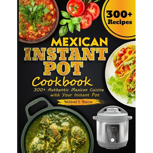 Mexican Instant Pot Cookbook: 300+ Authentic Mexican Cuisine with Your Instant Pot - Paperback