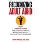 Recognizing Adult ADHD: What Donald Trump Can Teach Us About Attention Deficit Hyperactivity Disorder - Hardcover