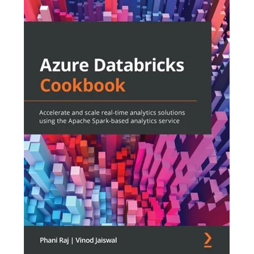 Azure Databricks Cookbook: Accelerate and scale real-time analytics solutions using the Apache Spark-based analytics service - Paperback