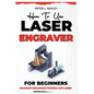 How to use laser engraver for beginners: Unlocking your artistic potential with lasers - Paperback