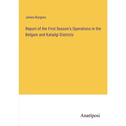 Report of the First Season's Operations in the Belgam and Kaladgi Districts - Paperback