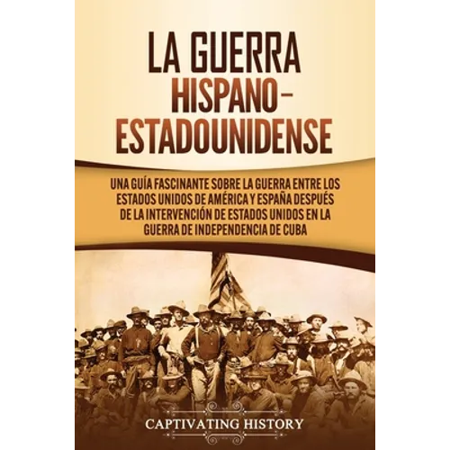 La guerra hispano-estadounidense: Una guía fascinante sobre la guerra entre los Estados Unidos de América y España después de la intervención de Estad - Paperback