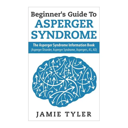 Beginner's Guide To Asperger's Syndrome: The Asperger's Syndrome Information Book (Asperger Disorder, Asperger Syndrome, Aspergers, AS, AD) - Paperback