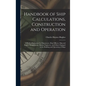 Handbook of Ship Calculations, Construction and Operation: A Book of Reference for Shipowners, Ship Officers, Ship and Engine Draughtsmen, Marine Engi - Hardcover