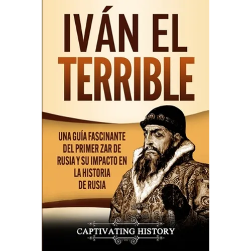 Iván el Terrible: Una guía fascinante del primer zar de Rusia y su impacto en la historia de Rusia - Paperback